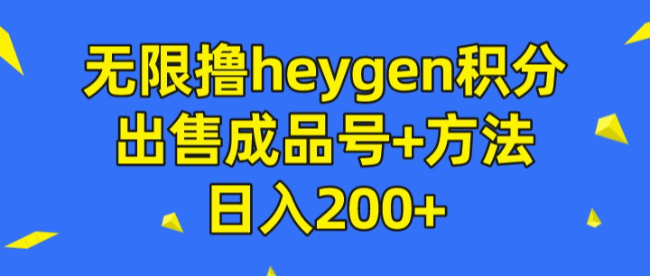 无限撸heygen积分，出售成品号+方法日入200+