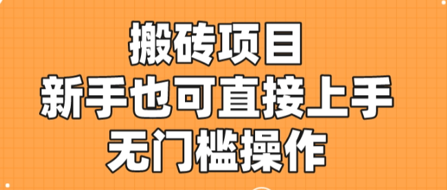 搬砖项目，新手小白也可直接上手，无门槛操作